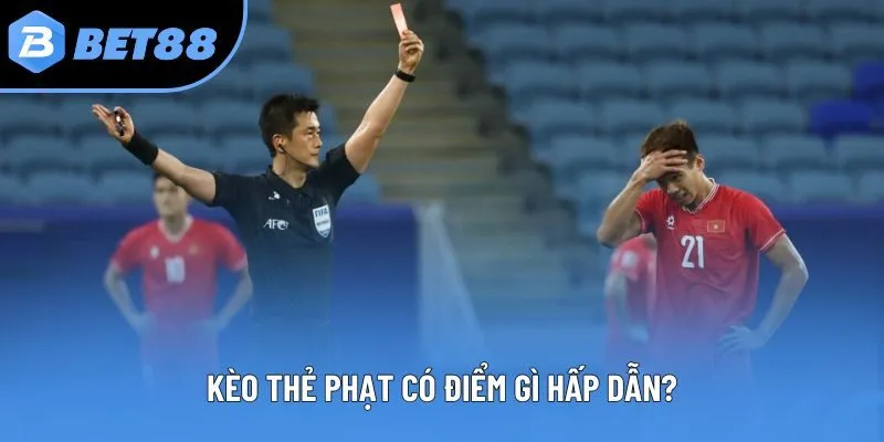 Kèo thẻ phạt có điểm gì hấp dẫn?