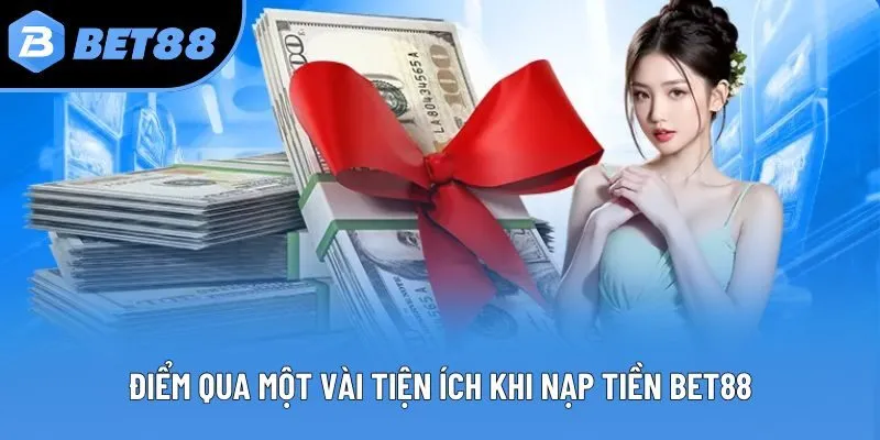 Điểm qua một vài tiện ích khi nạp tiền Bet88
