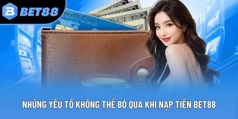 Những yếu tố không thể bỏ qua khi nạp tiền Bet88