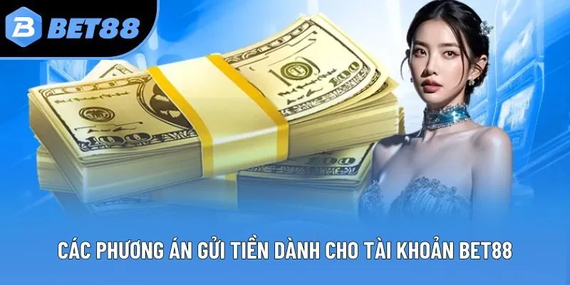 Các phương án gửi tiền dành cho tài khoản Bet88