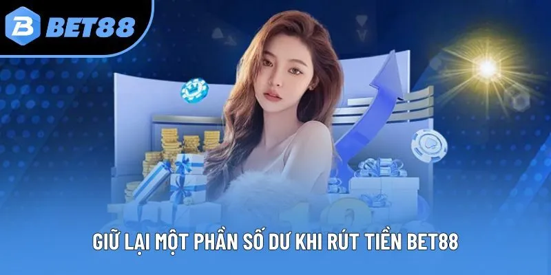 Giữ lại một phần số dư khi rút tiền Bet88
