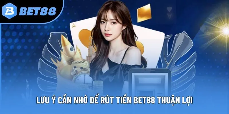 Lưu ý cần nhớ để rút tiền Bet88 thuận lợi
