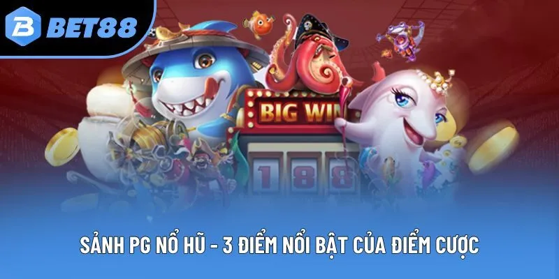 Sảnh PG Nổ Hũ - 3 Điểm Nổi Bật Của Điểm Cược Đổi Thưởng