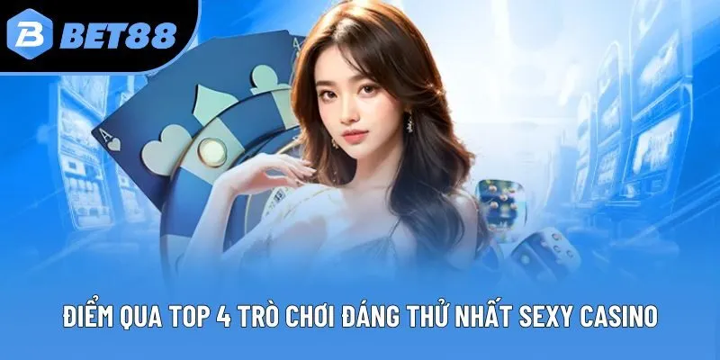 Điểm qua top 4 trò chơi đáng thử nhất Sexy Casino
