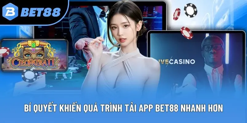 Bí quyết khiến quá trình tải app Bet88 nhanh hơn